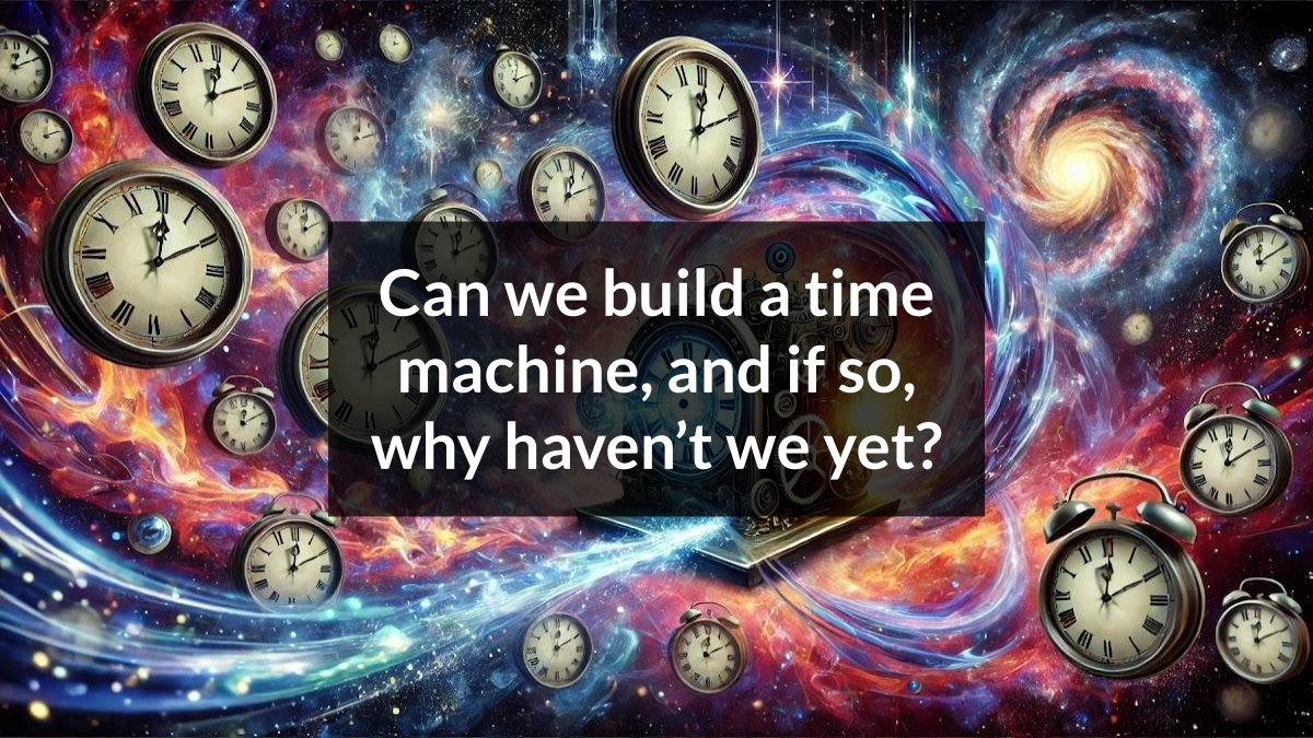 Can we build a time machine, and if so, why haven’t we yet? - Curiosity ...