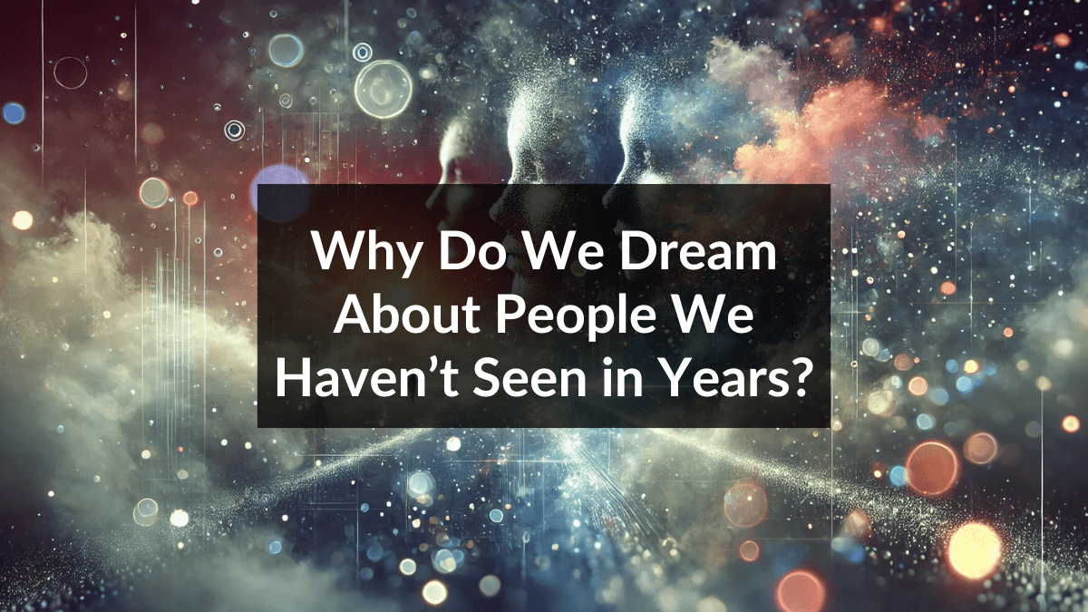 Why Do We Dream About People We Haven’t Seen in Years? - Curiosity Unlocked